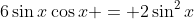 6\sin{x}\cos{x} = 2\sin^2{x}