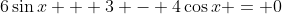 6\sin{x} + 3 - 4\cos{x} = 0