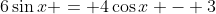 6\sin{x} = 4\cos{x} - 3