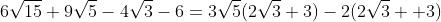 6\sqrt{15}+9\sqrt{5}-4\sqrt{3}-6=3\sqrt{5}(2\sqrt{3}+3)-2(2\sqrt{3} +3)