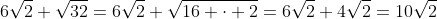 6\sqrt{2}+\sqrt{32}=6\sqrt{2}+\sqrt{16 \cdot 2}=6\sqrt{2}+4\sqrt{2}=10\sqrt{2}