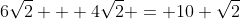 6\sqrt{2} + 4\sqrt{2} = 10 \sqrt{2}