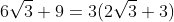 6\sqrt{3}+9=3(2\sqrt{3}+3)