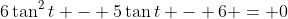 6\tan^2{t} - 5\tan{t} - 6 = 0