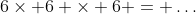 6\times 6 \times 6 = \dots