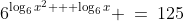 6^{\log_6x^2 + \log_6x} \:=\:125