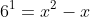 6^1=x^2-x