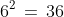 6^2\,=\,36