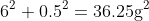 6^2+0.5^2=36.25\mathrm{g^2}