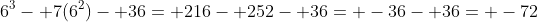 6^3- 7(6^2)- 36= 216- 252- 36= -36- 36= -72