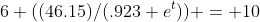 6+((46.15)/(.923+e^t)) = 10