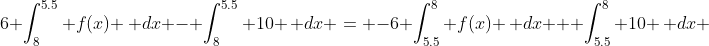 6 \int_8^{5.5} f(x) \, dx - \int_8^{5.5} 10 \, dx = -6 \int_{5.5}^8 f(x) \, dx + \int_{5.5}^8 10 \, dx 