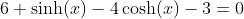 6 \sinh(x)-4\cosh(x)-3=0