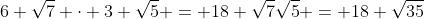 6 \sqrt{7} \cdot 3 \sqrt{5} = 18 \sqrt{7}\sqrt{5} = 18 \sqrt{35}