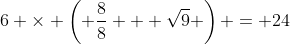 6 \times \left( \frac{8}{8} + \sqrt{9} \right) = 24