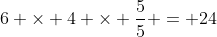 6 \times 4 \times \frac{5}{5} = 24