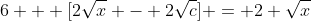 6 + [2\sqrt{x} - 2\sqrt{c}] = 2 \sqrt{x}
