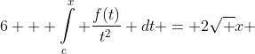 6 + \int\limits_c^x {\frac{{f(t)}}{{{t^2}}}} dt = 2\sqrt x 