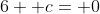 6+ c= 0
