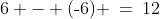 6 - (\text{-}6) \:=\:12