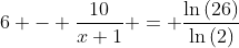 6 - \frac{10}{x+1} = \frac{\ln{(26)}}{\ln{(2)}}