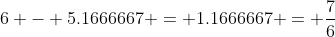 6 - 5.1666667 = 1.1666667 = \frac{7}{6}