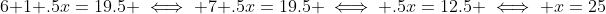 6+1+.5x=19.5 \iff 7+.5x=19.5 \iff .5x=12.5 \iff x=25