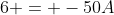 6 = -50A