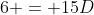 6 = 15D