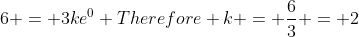 6 = 3ke^0 Therefore k = \frac{6}{3} = 2