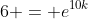 6 = e^{10k}