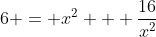 6 = x^2 + \frac{16}{x^2}