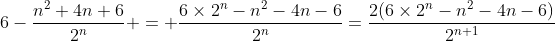 6-\frac{n^2+4n+6}{2^{n}} = \frac{6\times2^n-n^2-4n-6}{2^n}=\frac{2(6\times2^n-n^2-4n-6)}{2^{n+1}}