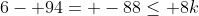6- 94= -88\le 8k