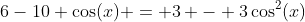 6-10 \cos(x) = 3 - 3\cos^2(x)