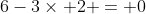 6-3\times 2 = 0