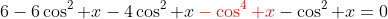 6-6\cos^2 x-4\cos^2 x\color{red}-\cos^4 x\color{black}-\cos^2 x=0