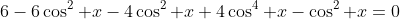 6-6\cos^2 x-4\cos^2 x+4\cos^4 x-\cos^2 x=0
