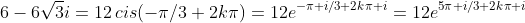 6-6\sqrt{3}i=12\,cis(-\pi/3+2k\pi)=12e^{-\pi i/3+2k\pi i}=12e^{5\pi i/3+2k\pi i}