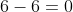 6-6=0