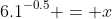 6.1^{-0.5} = x