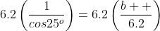 6.2\left(\frac{1}{cos25^o}\right)=6.2\left(\frac{b  }{6.2}\right)
