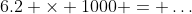 6.2 \times 1000 = \dots
