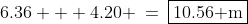 6.36 + 4.20 \:=\:\boxed{10.56\text{ m}}
