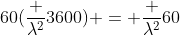 60(\frac {\lambda^2}{3600}) = \frac {\lambda^2}{60}
