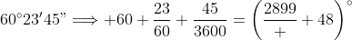 60^{\circ}23'45"\Longrightarrow 60+\frac{23}{60}+\frac{45}{3600}=\left(\frac{2899}  {48}\right)^{\circ}