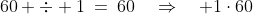 60 \div 1\:=\:60\quad\Rightarrow\quad 1\cdot60