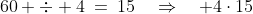 60 \div 4\:=\:15\quad\Rightarrow\quad 4\cdot15