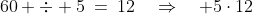 60 \div 5\:=\:12\quad\Rightarrow\quad 5\cdot12