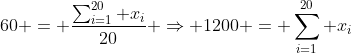 60 = \frac{\sum_{i=1}^{20} x_i}{20} \Rightarrow 1200 = \sum_{i=1}^{20} x_i
